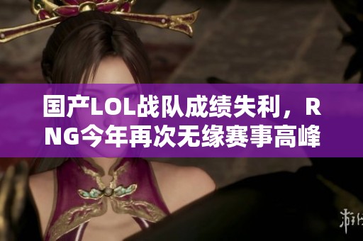 国产LOL战队成绩失利，RNG今年再次无缘赛事高峰