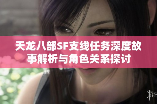 天龙八部SF支线任务深度故事解析与角色关系探讨