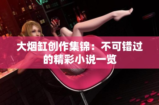 大烟缸创作集锦：不可错过的精彩小说一览