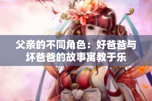 父亲的不同角色：好爸爸与坏爸爸的故事寓教于乐