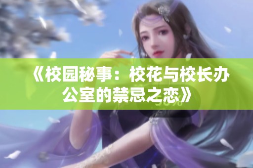 《校园秘事：校花与校长办公室的禁忌之恋》