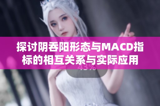 探讨阴吞阳形态与MACD指标的相互关系与实际应用