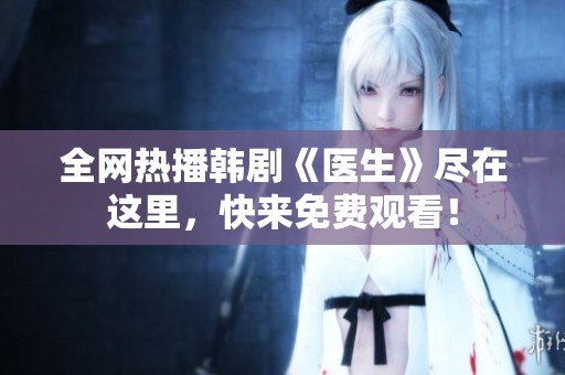 全网热播韩剧《医生》尽在这里，快来免费观看！