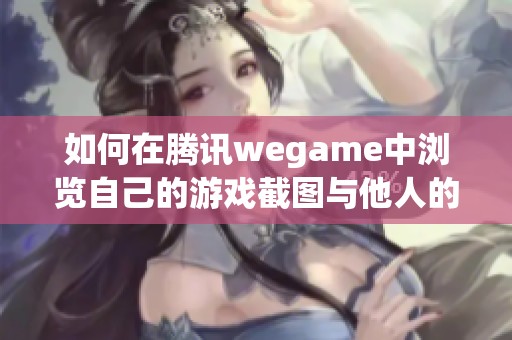 如何在腾讯wegame中浏览自己的游戏截图与他人的截图