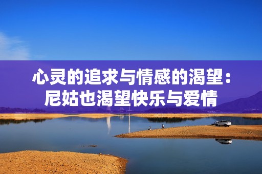 心灵的追求与情感的渴望：尼姑也渴望快乐与爱情