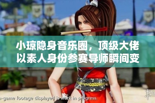 小琼隐身音乐圈，顶级大佬以素人身份参赛导师瞬间变冷漠
