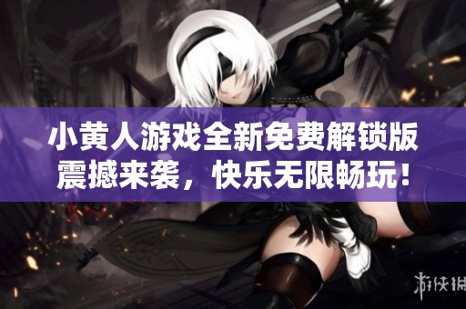 小黄人游戏全新免费解锁版震撼来袭，快乐无限畅玩！