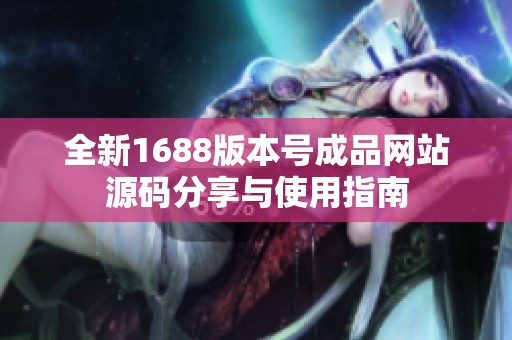 全新1688版本号成品网站源码分享与使用指南