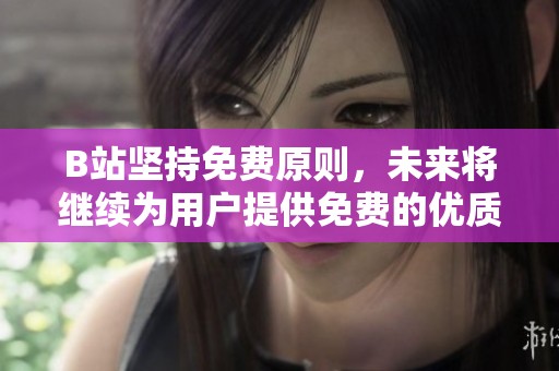 B站坚持免费原则，未来将继续为用户提供免费的优质内容