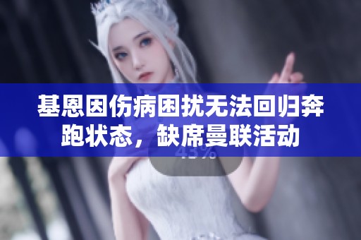 基恩因伤病困扰无法回归奔跑状态，缺席曼联活动
