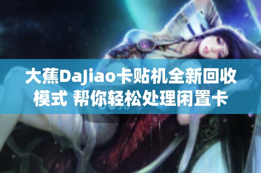 大蕉DaJiao卡贴机全新回收模式 帮你轻松处理闲置卡贴