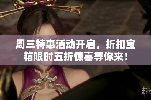 周三特惠活动开启，折扣宝箱限时五折惊喜等你来！