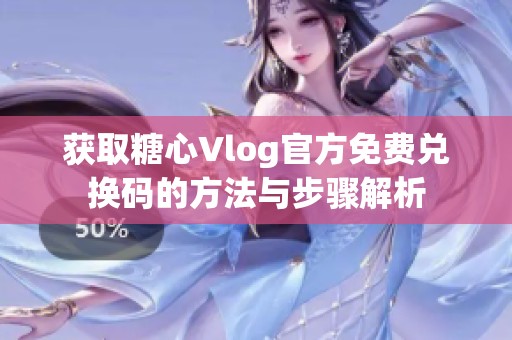 获取糖心Vlog官方免费兑换码的方法与步骤解析