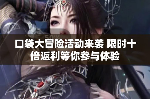 口袋大冒险活动来袭 限时十倍返利等你参与体验