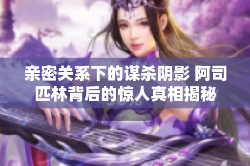 亲密关系下的谋杀阴影 阿司匹林背后的惊人真相揭秘