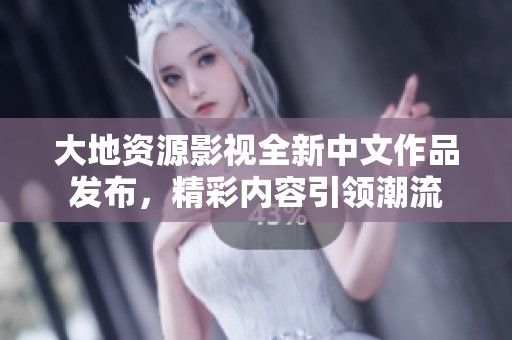 大地资源影视全新中文作品发布，精彩内容引领潮流