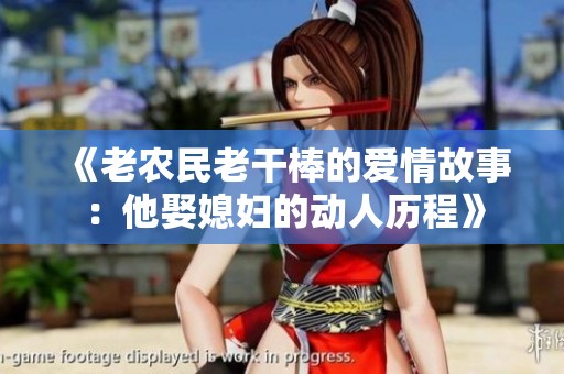 《老农民老干棒的爱情故事：他娶媳妇的动人历程》