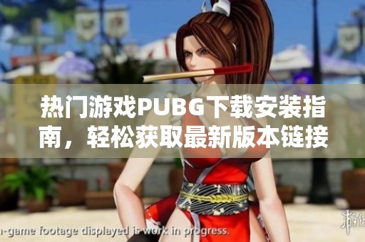热门游戏PUBG下载安装指南，轻松获取最新版本链接