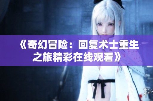 《奇幻冒险：回复术士重生之旅精彩在线观看》