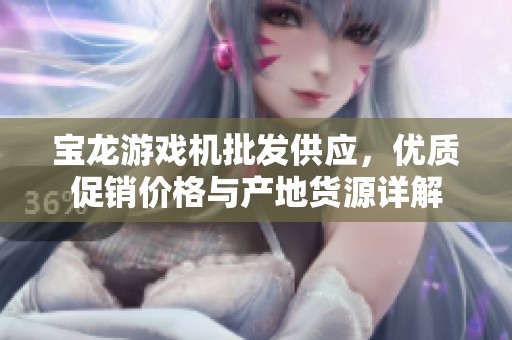 宝龙游戏机批发供应，优质促销价格与产地货源详解