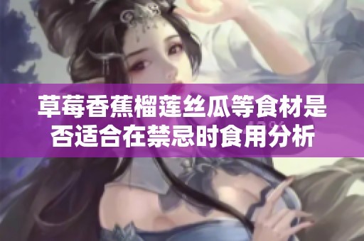 草莓香蕉榴莲丝瓜等食材是否适合在禁忌时食用分析