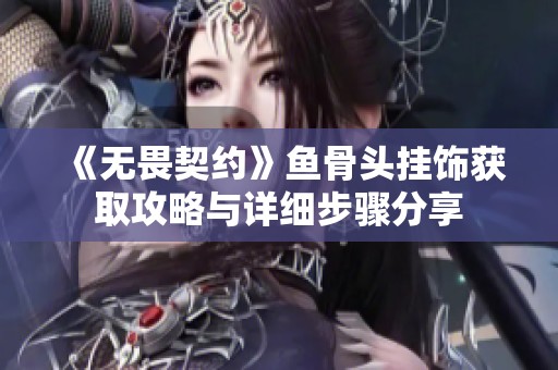 《无畏契约》鱼骨头挂饰获取攻略与详细步骤分享