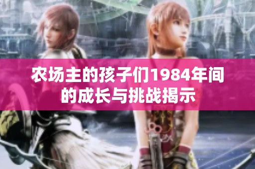 农场主的孩子们1984年间的成长与挑战揭示