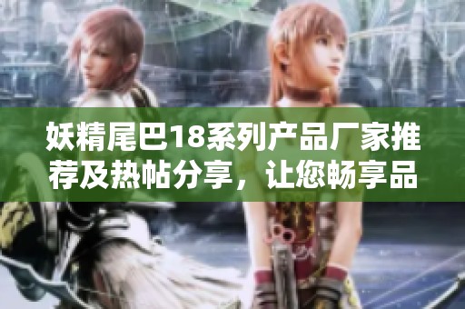 妖精尾巴18系列产品厂家推荐及热帖分享，让您畅享品质购物体验