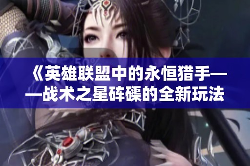 《英雄联盟中的永恒猎手——战术之星砗磲的全新玩法解析》