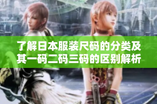 了解日本服装尺码的分类及其一码二码三码的区别解析