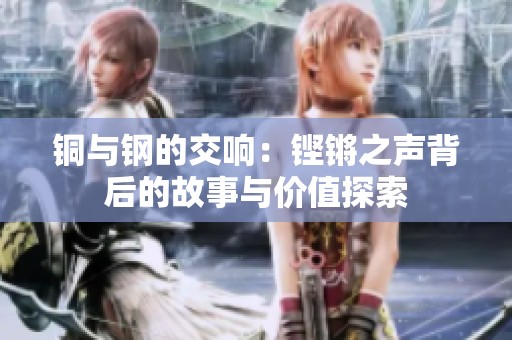 铜与钢的交响：铿锵之声背后的故事与价值探索