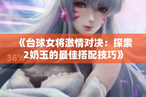 《台球女将激情对决：探索2奶玉的最佳搭配技巧》