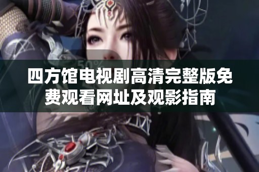 四方馆电视剧高清完整版免费观看网址及观影指南