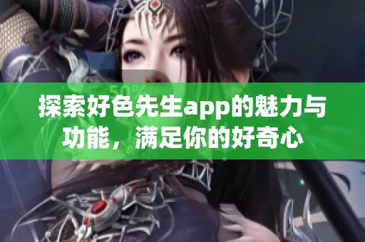 探索好色先生app的魅力与功能，满足你的好奇心