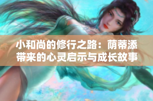 小和尚的修行之路：荫蒂添带来的心灵启示与成长故事