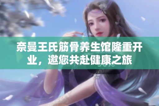 奈曼王氏筋骨养生馆隆重开业，邀您共赴健康之旅
