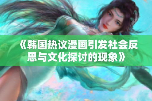 《韩国热议漫画引发社会反思与文化探讨的现象》