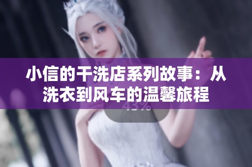 小信的干洗店系列故事：从洗衣到风车的温馨旅程