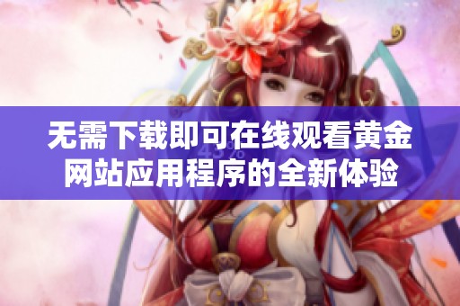 无需下载即可在线观看黄金网站应用程序的全新体验