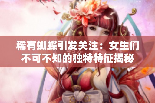 稀有蝴蝶引发关注：女生们不可不知的独特特征揭秘