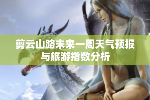 剪云山路未来一周天气预报与旅游指数分析
