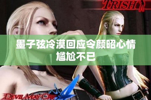 墨子弦冷漠回应令颜昭心情尴尬不已