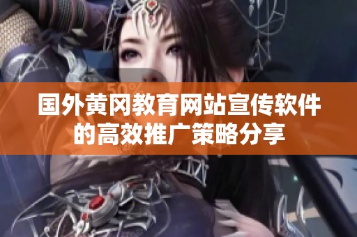 国外黄冈教育网站宣传软件的高效推广策略分享
