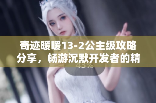 奇迹暖暖13-2公主级攻略分享，畅游沉默开发者的精彩二次元手游世界