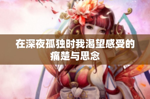 在深夜孤独时我渴望感受的痛楚与思念