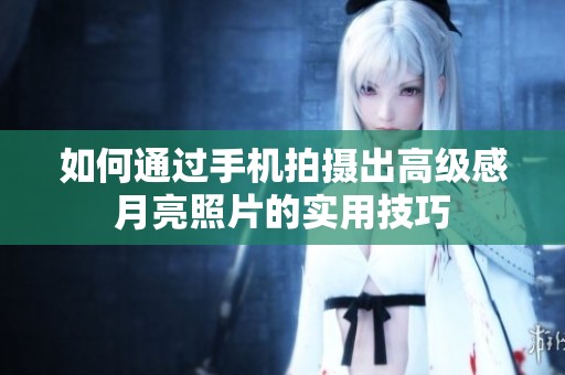如何通过手机拍摄出高级感月亮照片的实用技巧