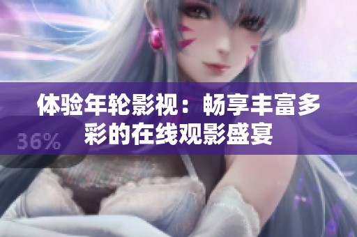 体验年轮影视：畅享丰富多彩的在线观影盛宴