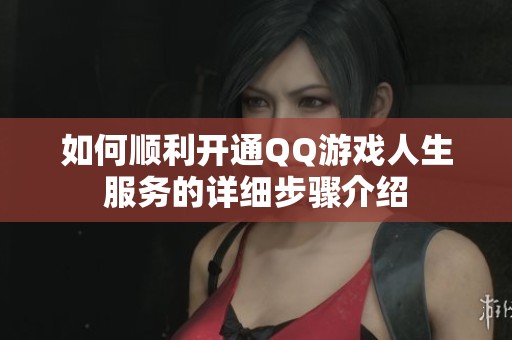 如何顺利开通QQ游戏人生服务的详细步骤介绍