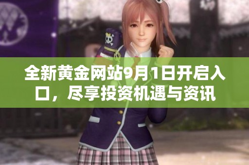 全新黄金网站9月1日开启入口，尽享投资机遇与资讯