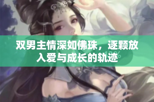 双男主情深如佛珠，逐颗放入爱与成长的轨迹
